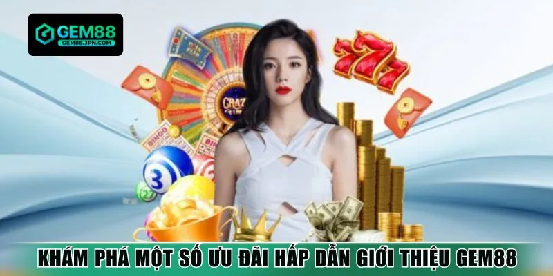 Khám phá một số ưu đãi hấp dẫn giới thiệu Gem88